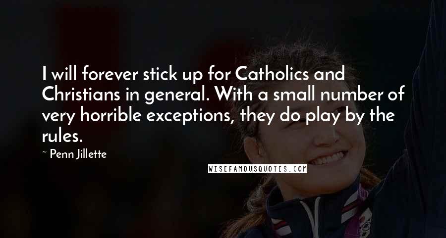 Penn Jillette Quotes: I will forever stick up for Catholics and Christians in general. With a small number of very horrible exceptions, they do play by the rules.