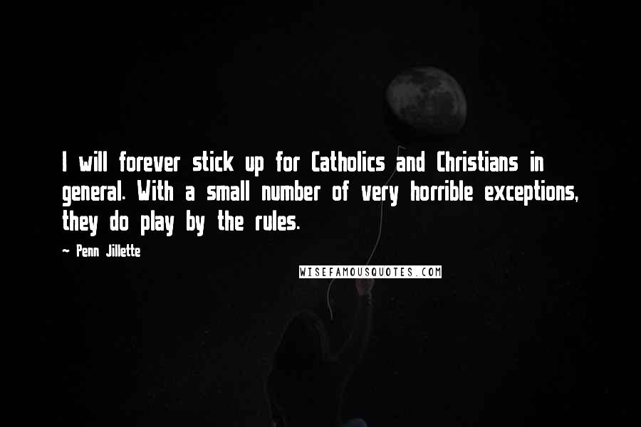 Penn Jillette Quotes: I will forever stick up for Catholics and Christians in general. With a small number of very horrible exceptions, they do play by the rules.