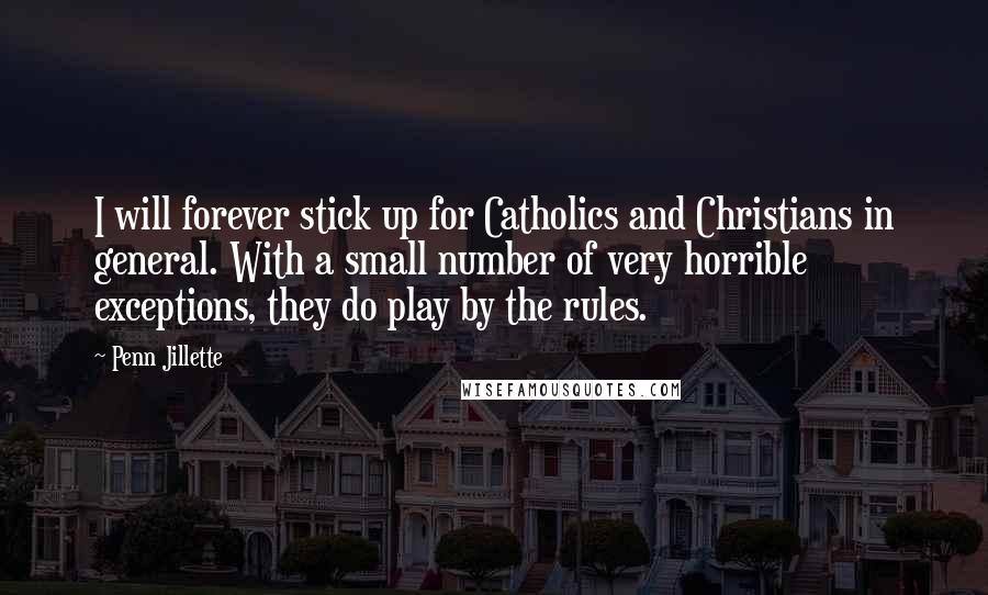 Penn Jillette Quotes: I will forever stick up for Catholics and Christians in general. With a small number of very horrible exceptions, they do play by the rules.