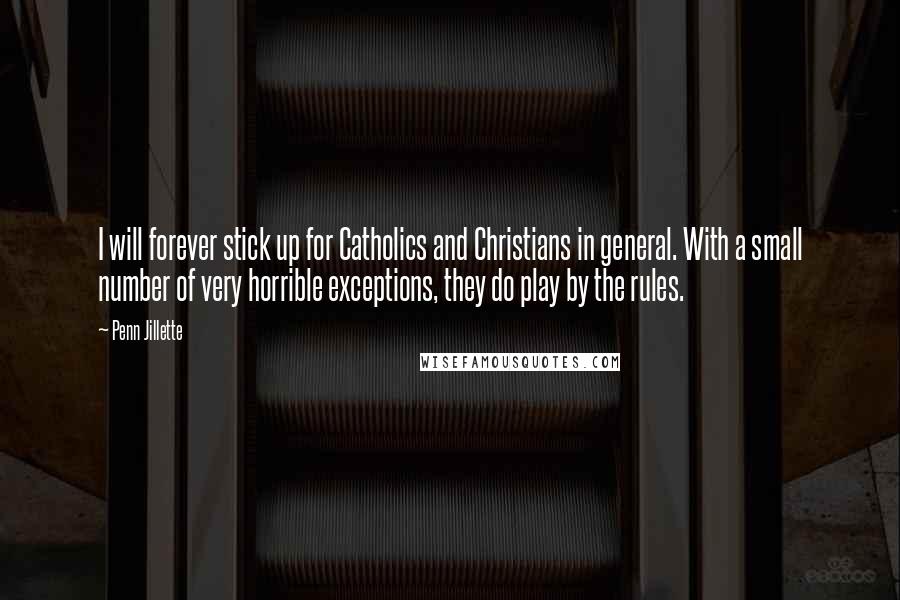 Penn Jillette Quotes: I will forever stick up for Catholics and Christians in general. With a small number of very horrible exceptions, they do play by the rules.