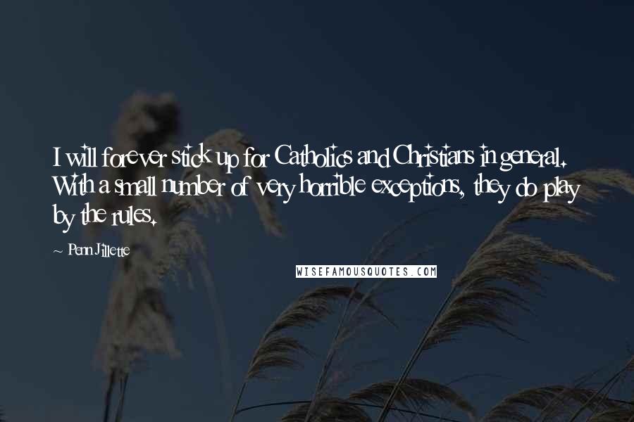 Penn Jillette Quotes: I will forever stick up for Catholics and Christians in general. With a small number of very horrible exceptions, they do play by the rules.