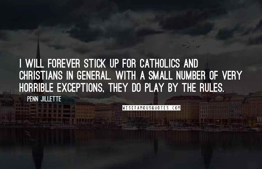 Penn Jillette Quotes: I will forever stick up for Catholics and Christians in general. With a small number of very horrible exceptions, they do play by the rules.