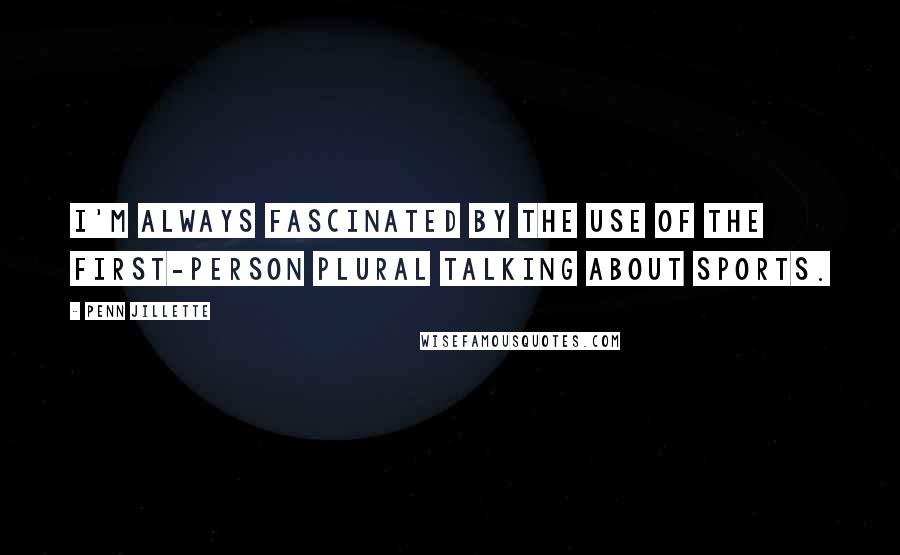 Penn Jillette Quotes: I'm always fascinated by the use of the first-person plural talking about sports.