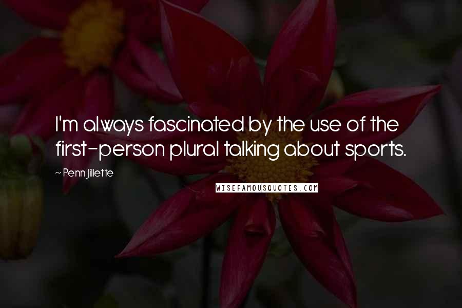 Penn Jillette Quotes: I'm always fascinated by the use of the first-person plural talking about sports.