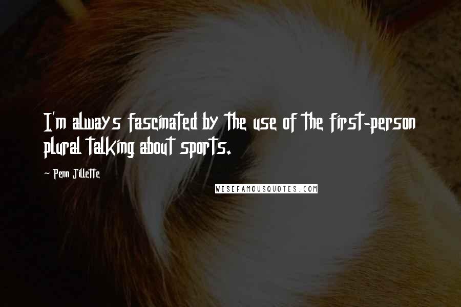 Penn Jillette Quotes: I'm always fascinated by the use of the first-person plural talking about sports.