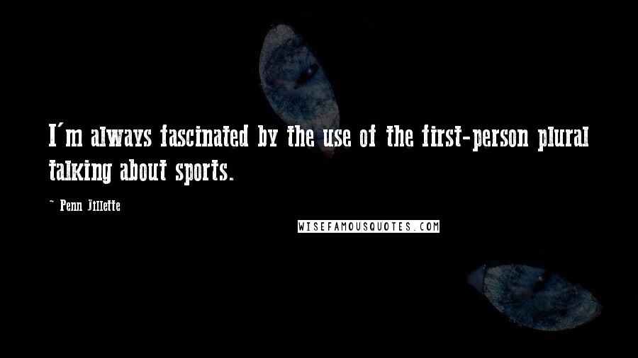 Penn Jillette Quotes: I'm always fascinated by the use of the first-person plural talking about sports.