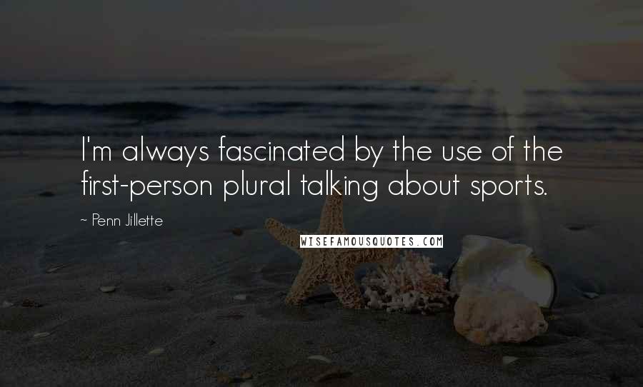 Penn Jillette Quotes: I'm always fascinated by the use of the first-person plural talking about sports.