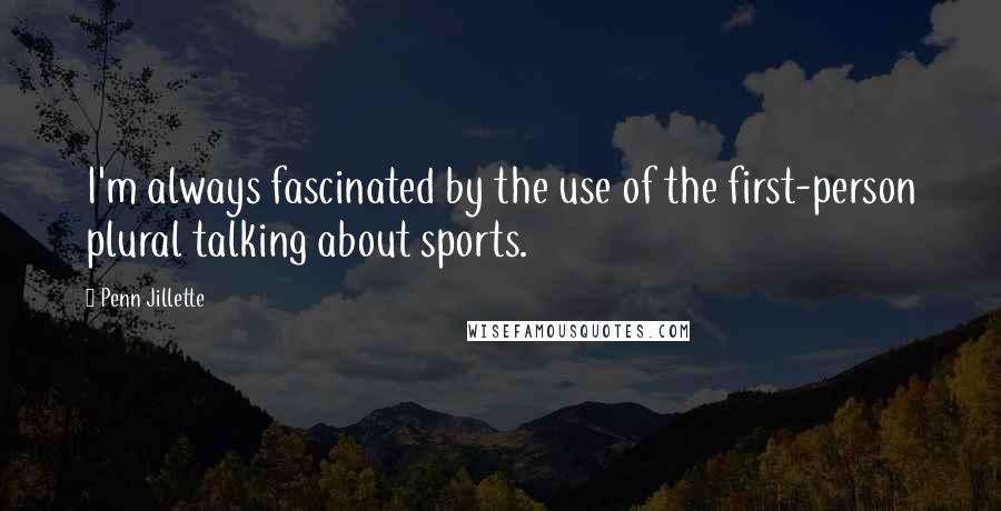 Penn Jillette Quotes: I'm always fascinated by the use of the first-person plural talking about sports.