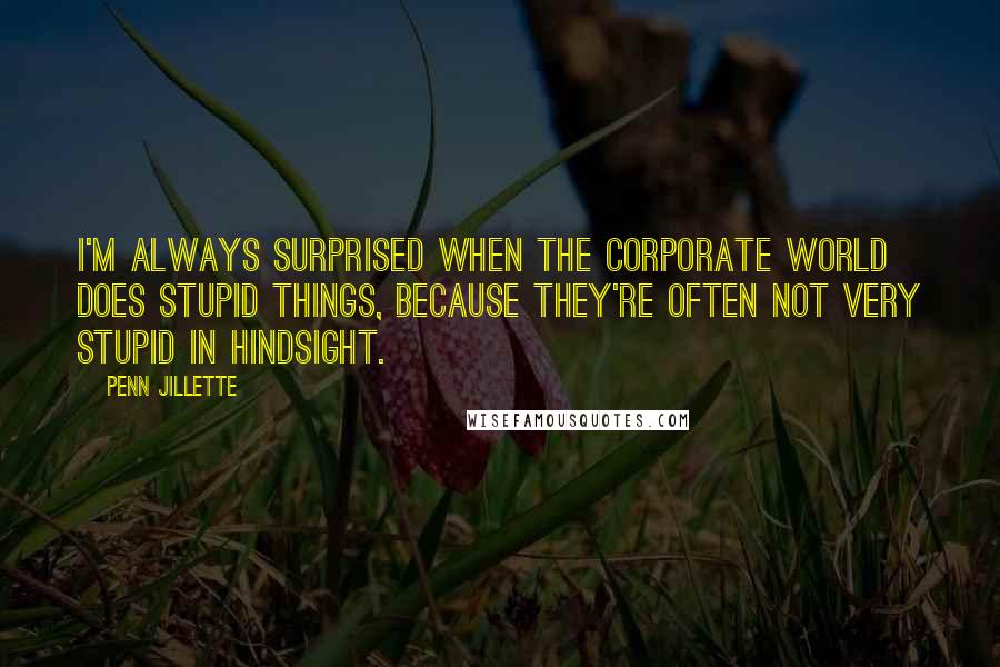 Penn Jillette Quotes: I'm always surprised when the corporate world does stupid things, because they're often not very stupid in hindsight.