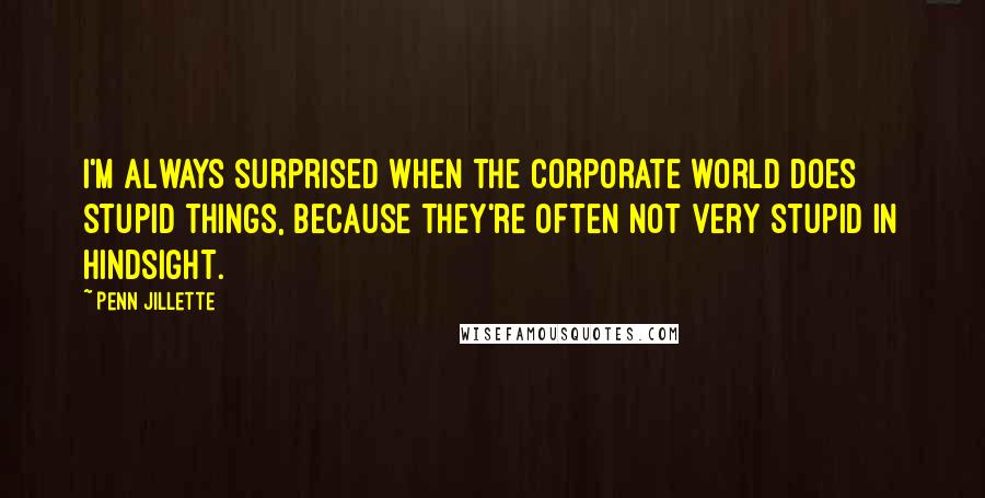 Penn Jillette Quotes: I'm always surprised when the corporate world does stupid things, because they're often not very stupid in hindsight.