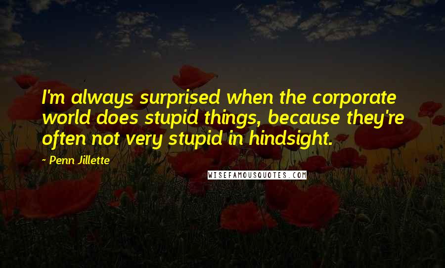 Penn Jillette Quotes: I'm always surprised when the corporate world does stupid things, because they're often not very stupid in hindsight.