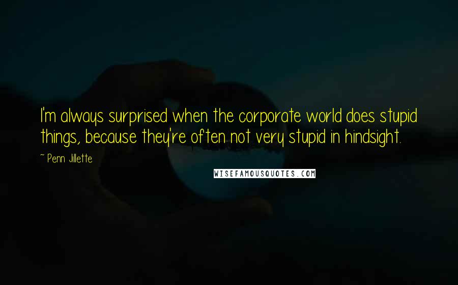 Penn Jillette Quotes: I'm always surprised when the corporate world does stupid things, because they're often not very stupid in hindsight.