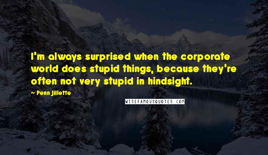 Penn Jillette Quotes: I'm always surprised when the corporate world does stupid things, because they're often not very stupid in hindsight.