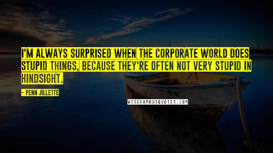 Penn Jillette Quotes: I'm always surprised when the corporate world does stupid things, because they're often not very stupid in hindsight.