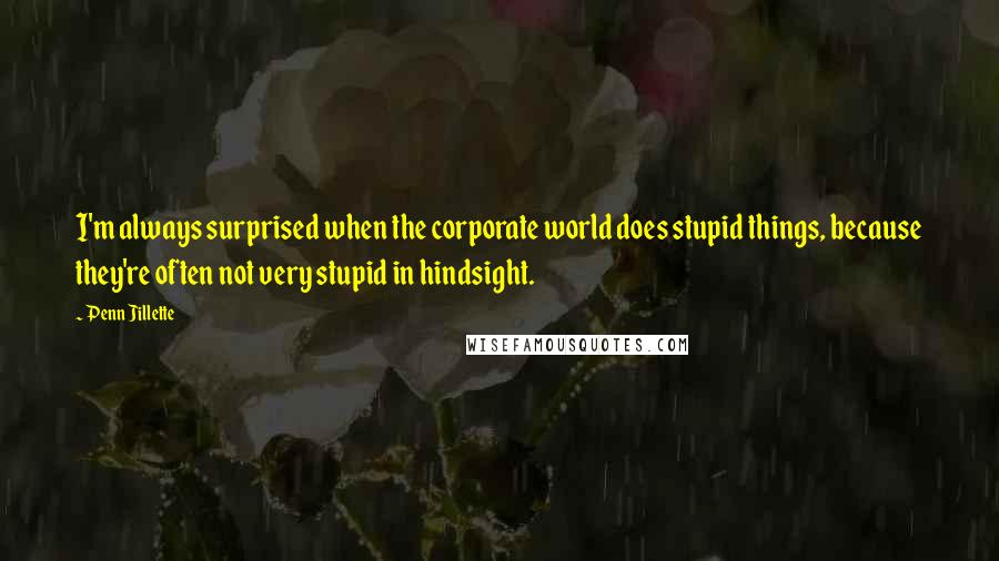 Penn Jillette Quotes: I'm always surprised when the corporate world does stupid things, because they're often not very stupid in hindsight.