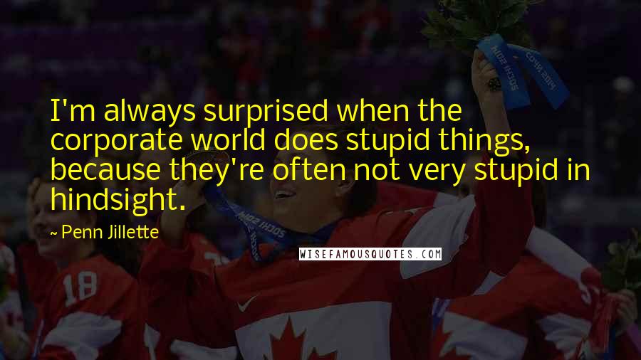 Penn Jillette Quotes: I'm always surprised when the corporate world does stupid things, because they're often not very stupid in hindsight.