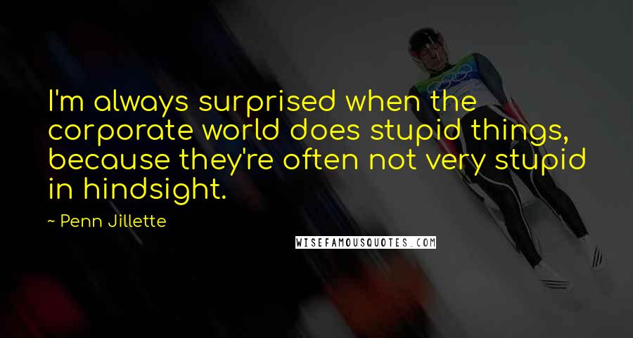 Penn Jillette Quotes: I'm always surprised when the corporate world does stupid things, because they're often not very stupid in hindsight.