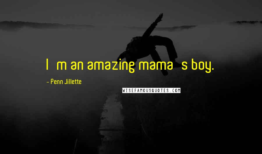 Penn Jillette Quotes: I'm an amazing mama's boy.