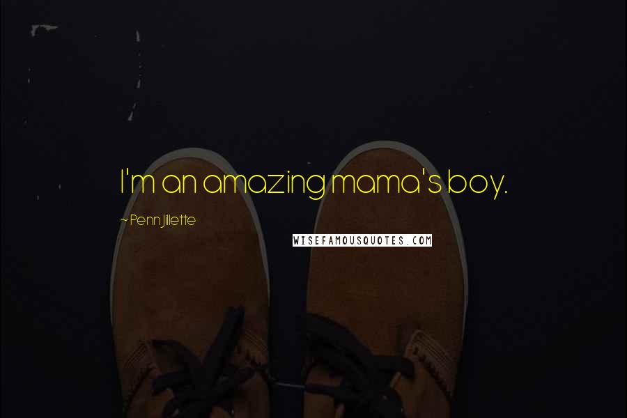 Penn Jillette Quotes: I'm an amazing mama's boy.