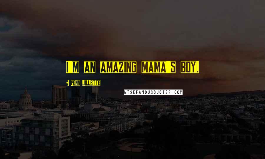 Penn Jillette Quotes: I'm an amazing mama's boy.