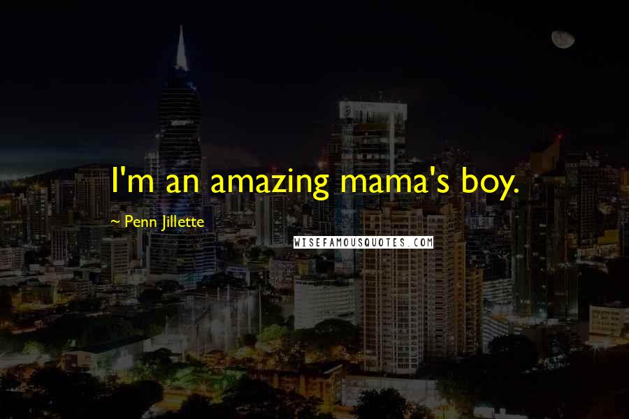 Penn Jillette Quotes: I'm an amazing mama's boy.