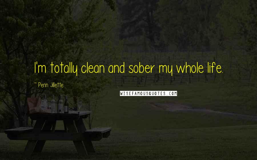 Penn Jillette Quotes: I'm totally clean and sober my whole life.