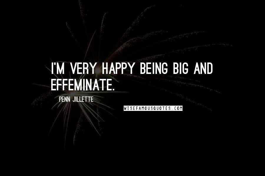 Penn Jillette Quotes: I'm very happy being big and effeminate.