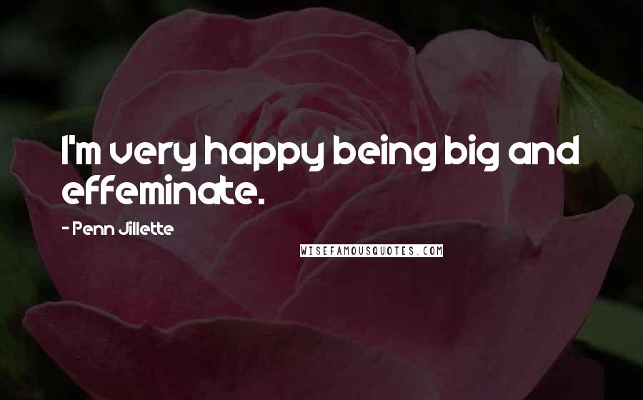 Penn Jillette Quotes: I'm very happy being big and effeminate.