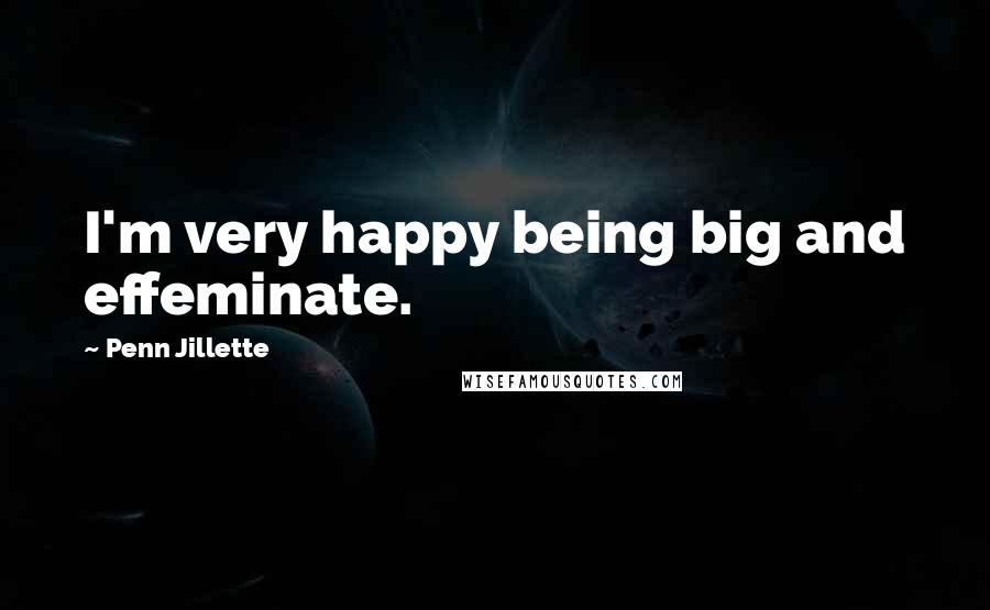 Penn Jillette Quotes: I'm very happy being big and effeminate.