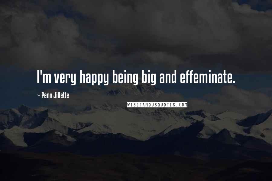 Penn Jillette Quotes: I'm very happy being big and effeminate.