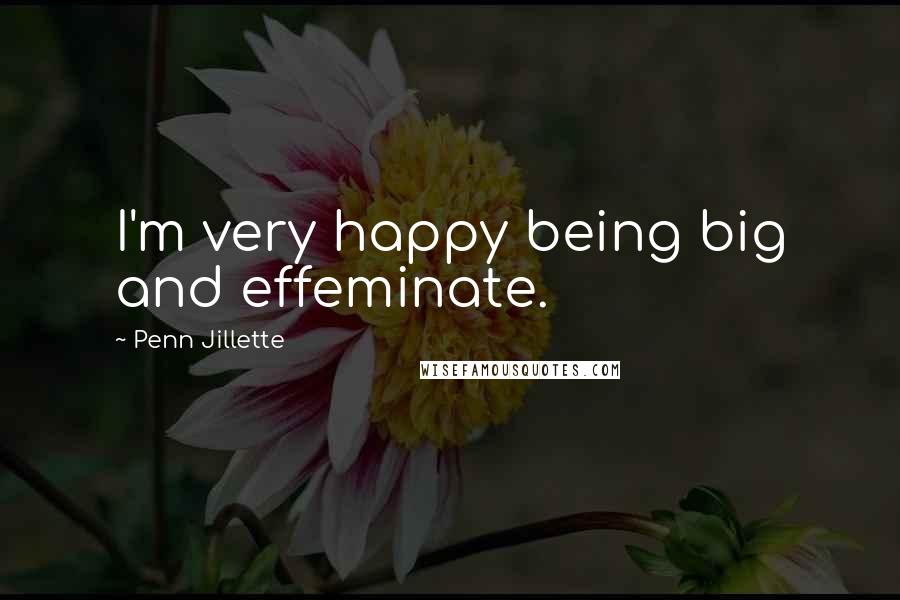 Penn Jillette Quotes: I'm very happy being big and effeminate.