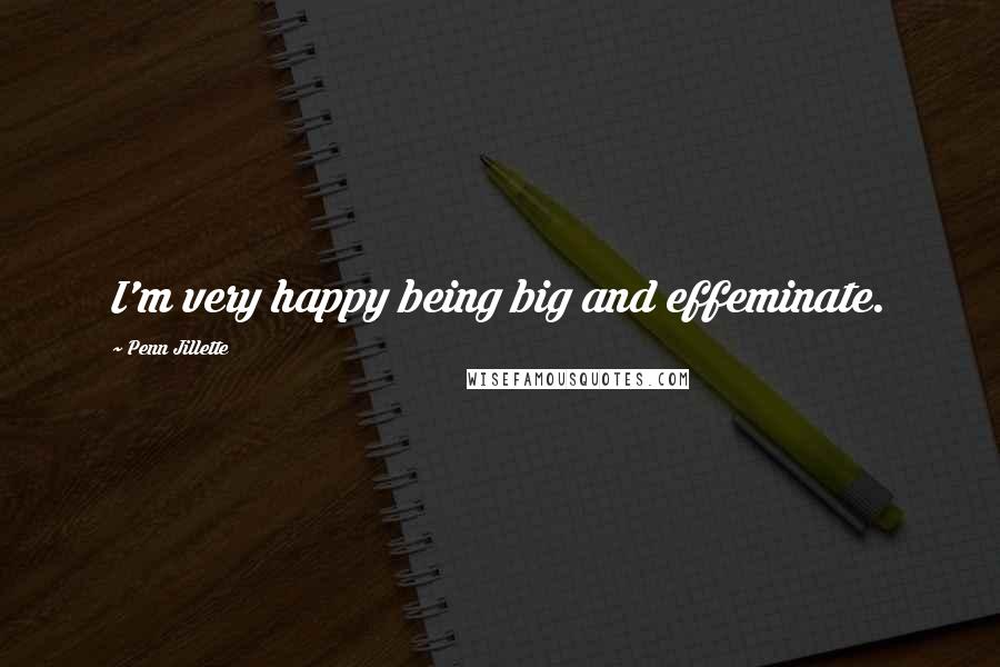 Penn Jillette Quotes: I'm very happy being big and effeminate.