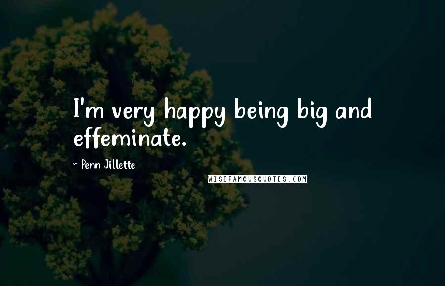 Penn Jillette Quotes: I'm very happy being big and effeminate.