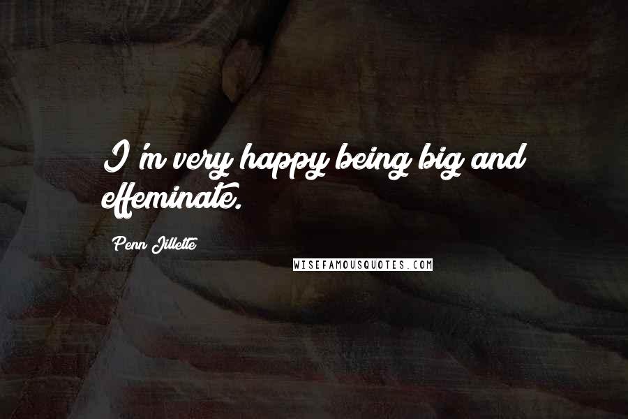 Penn Jillette Quotes: I'm very happy being big and effeminate.