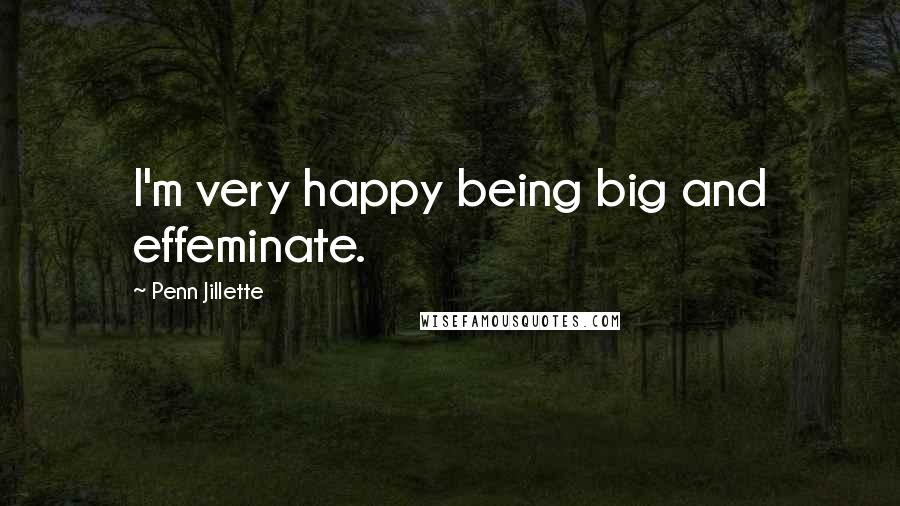 Penn Jillette Quotes: I'm very happy being big and effeminate.