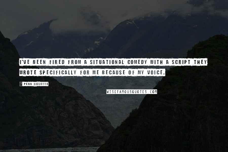 Penn Jillette Quotes: I've been fired from a situational comedy with a script they wrote specifically for me because of my voice.