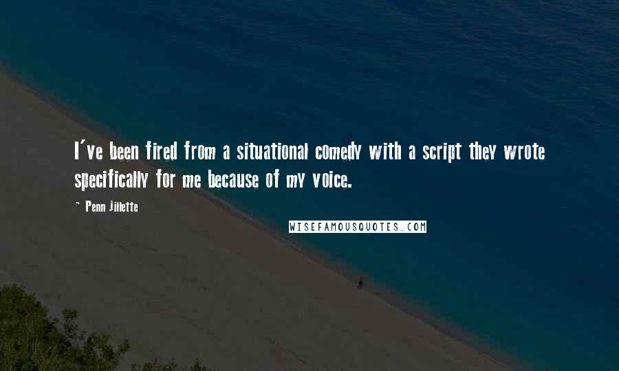 Penn Jillette Quotes: I've been fired from a situational comedy with a script they wrote specifically for me because of my voice.