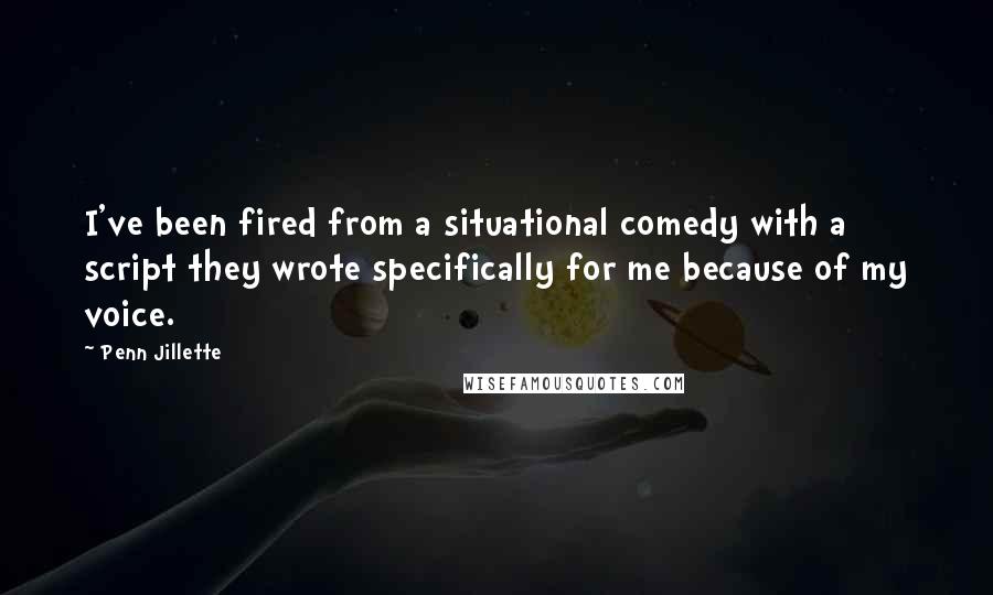 Penn Jillette Quotes: I've been fired from a situational comedy with a script they wrote specifically for me because of my voice.