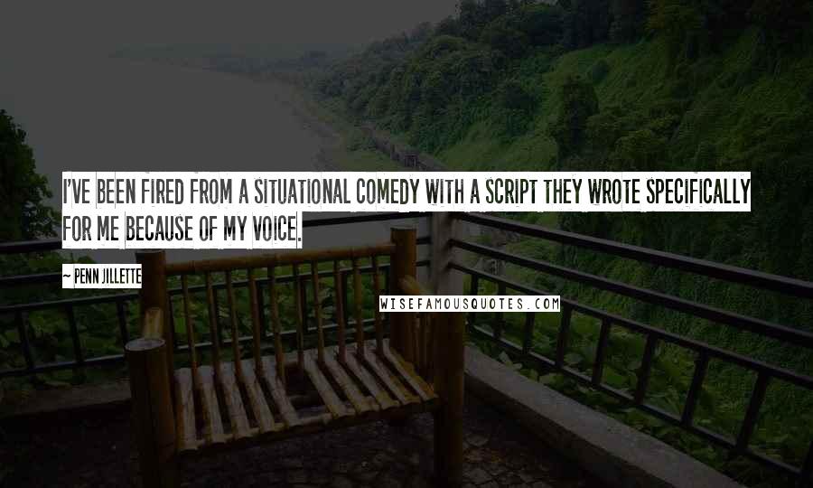 Penn Jillette Quotes: I've been fired from a situational comedy with a script they wrote specifically for me because of my voice.