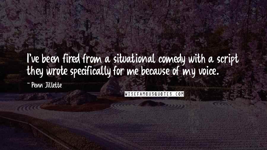 Penn Jillette Quotes: I've been fired from a situational comedy with a script they wrote specifically for me because of my voice.