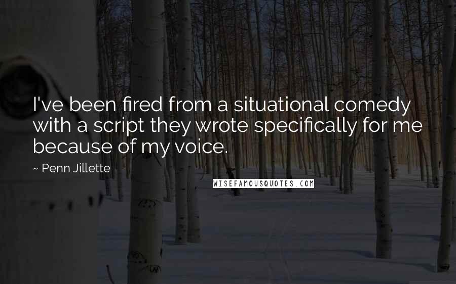 Penn Jillette Quotes: I've been fired from a situational comedy with a script they wrote specifically for me because of my voice.
