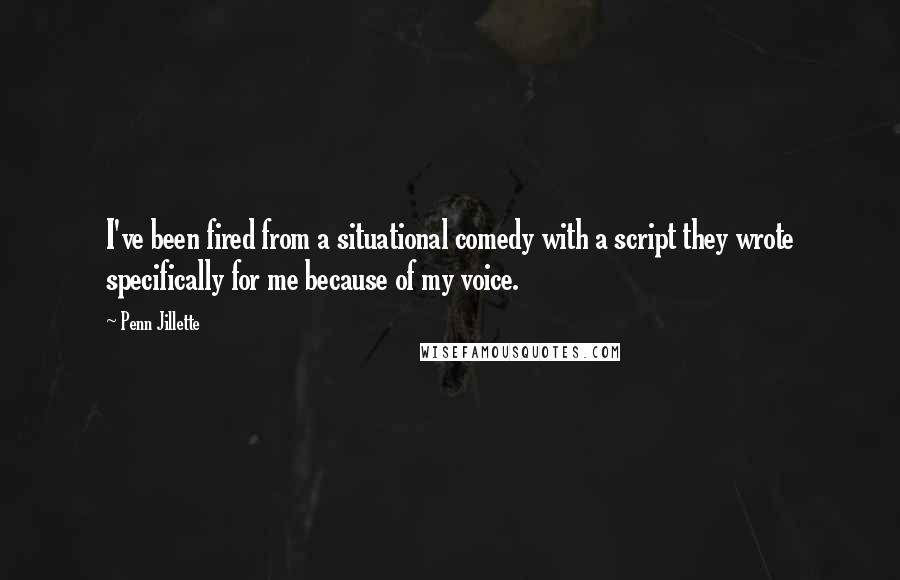 Penn Jillette Quotes: I've been fired from a situational comedy with a script they wrote specifically for me because of my voice.