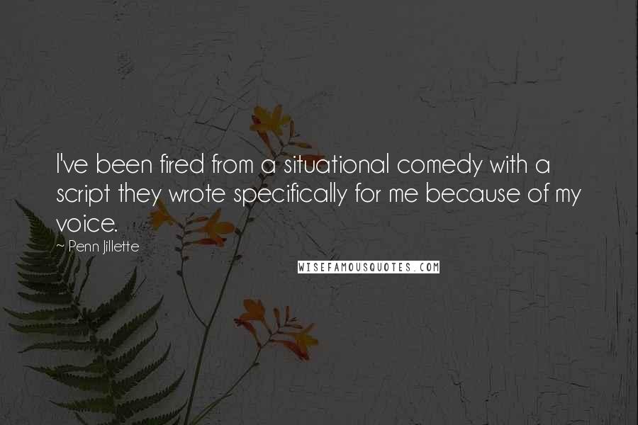Penn Jillette Quotes: I've been fired from a situational comedy with a script they wrote specifically for me because of my voice.