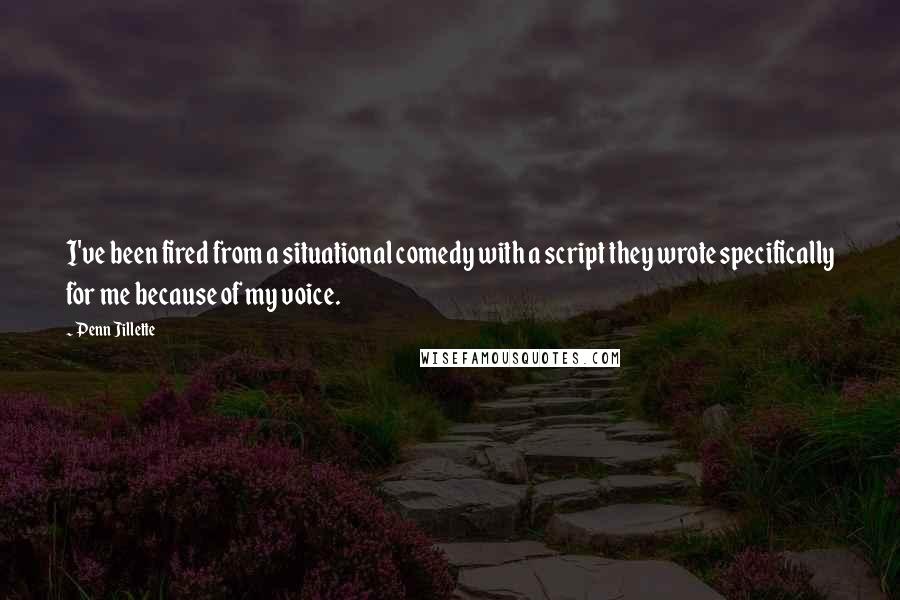 Penn Jillette Quotes: I've been fired from a situational comedy with a script they wrote specifically for me because of my voice.