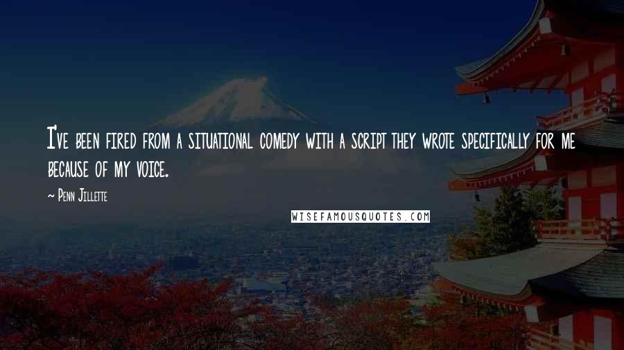 Penn Jillette Quotes: I've been fired from a situational comedy with a script they wrote specifically for me because of my voice.