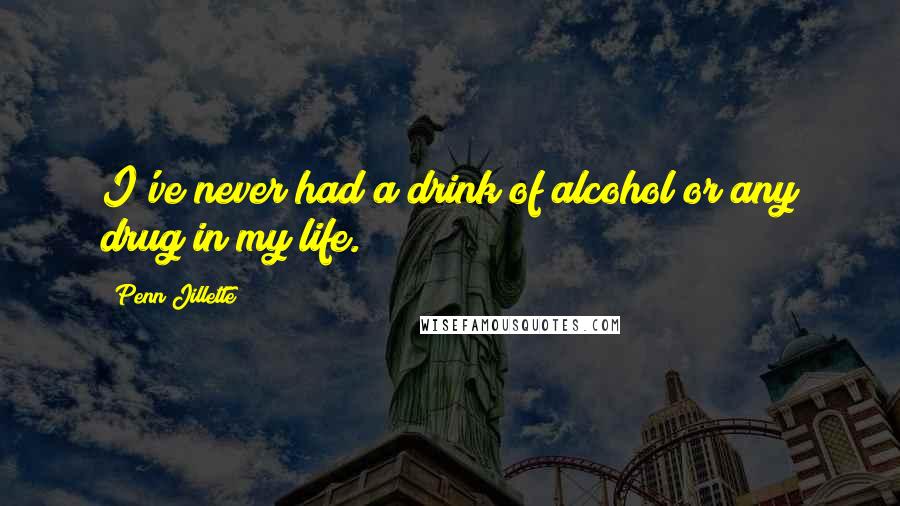 Penn Jillette Quotes: I've never had a drink of alcohol or any drug in my life.