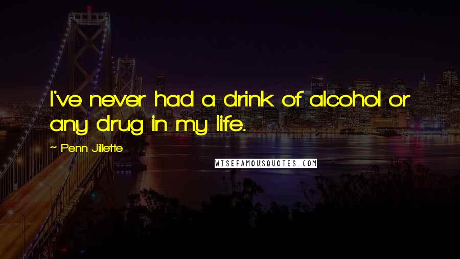 Penn Jillette Quotes: I've never had a drink of alcohol or any drug in my life.