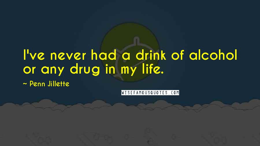 Penn Jillette Quotes: I've never had a drink of alcohol or any drug in my life.