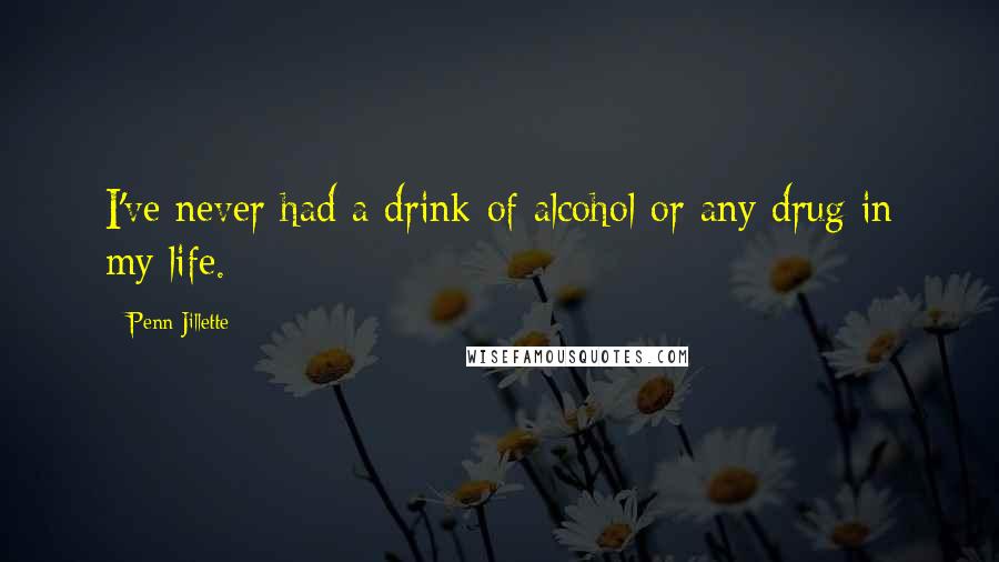 Penn Jillette Quotes: I've never had a drink of alcohol or any drug in my life.