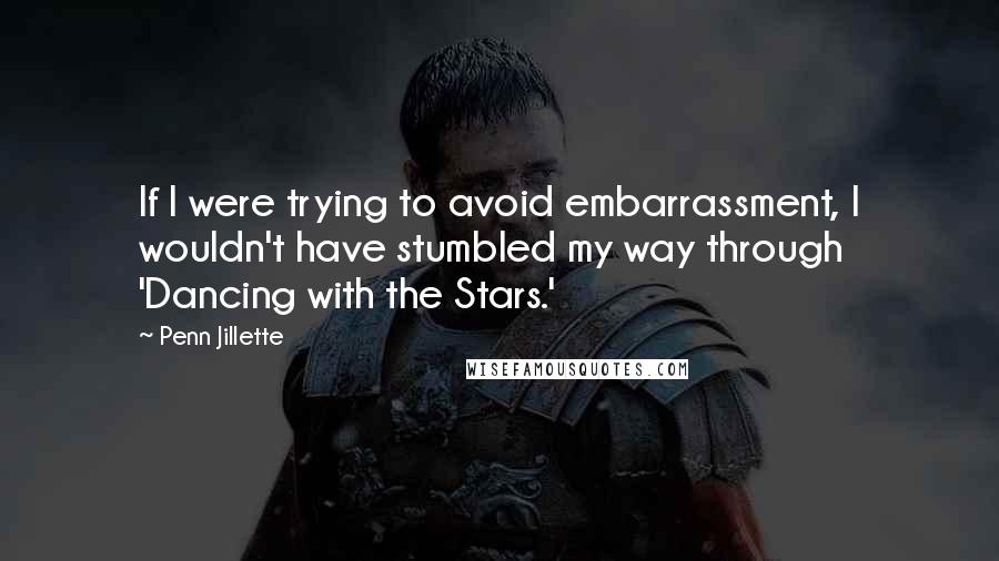 Penn Jillette Quotes: If I were trying to avoid embarrassment, I wouldn't have stumbled my way through 'Dancing with the Stars.'